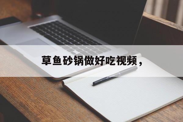 草鱼砂锅做好吃视频，-第1张图片-