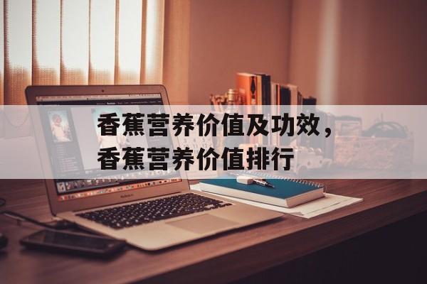 香蕉营养价值及功效，香蕉营养价值排行-第1张图片-