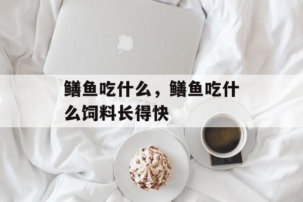 鳝鱼吃什么，鳝鱼吃什么饲料长得快-第1张图片-