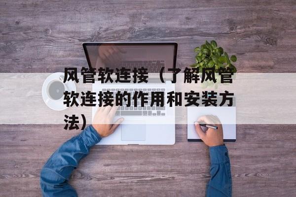 风管软连接（了解风管软连接的作用和安装方法）-第1张图片-