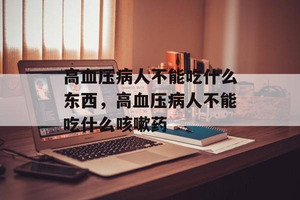 高血压病人不能吃什么东西，高血压病人不能吃什么咳嗽药-第1张图片-