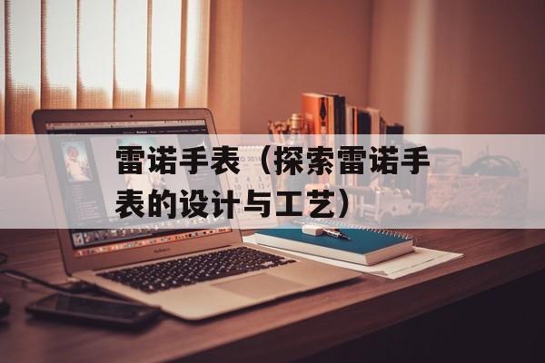 雷诺手表（探索雷诺手表的设计与工艺）-第1张图片-