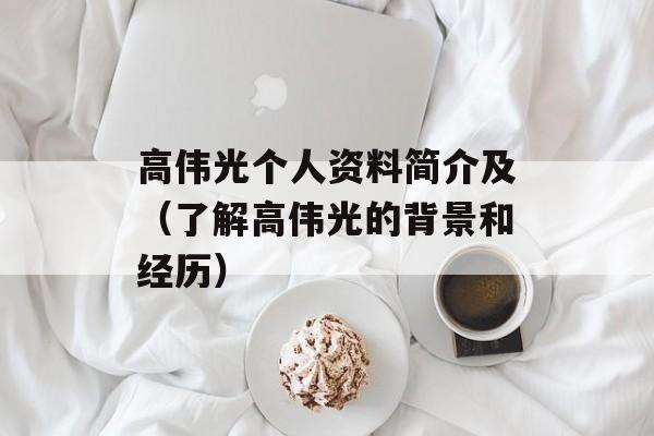 高伟光个人资料简介及（了解高伟光的背景和经历）-第1张图片-