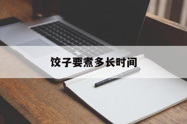 饺子要煮多长时间-第1张图片-
