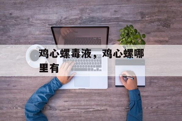 鸡心螺毒液，鸡心螺哪里有-第1张图片-