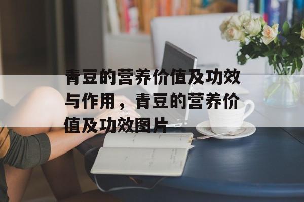青豆的营养价值及功效与作用，青豆的营养价值及功效图片-第1张图片-