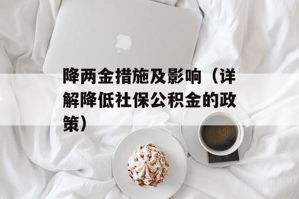 降两金措施及影响（详解降低社保公积金的政策）-第1张图片-