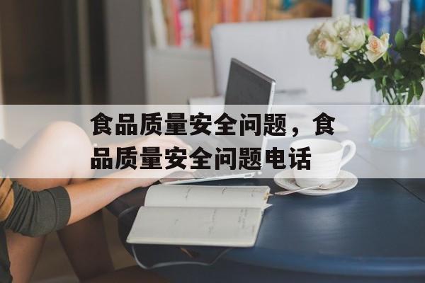 食品质量安全问题，食品质量安全问题电话-第1张图片-