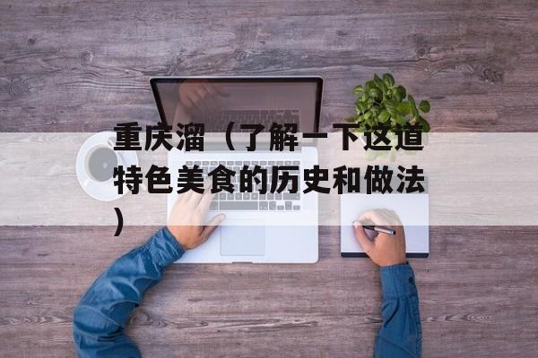 重庆溜（了解一下这道特色美食的历史和做法）-第1张图片-