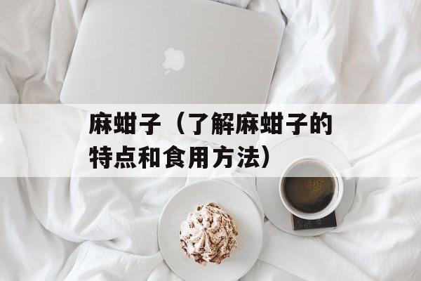 麻蚶子（了解麻蚶子的特点和食用方法）-第1张图片-