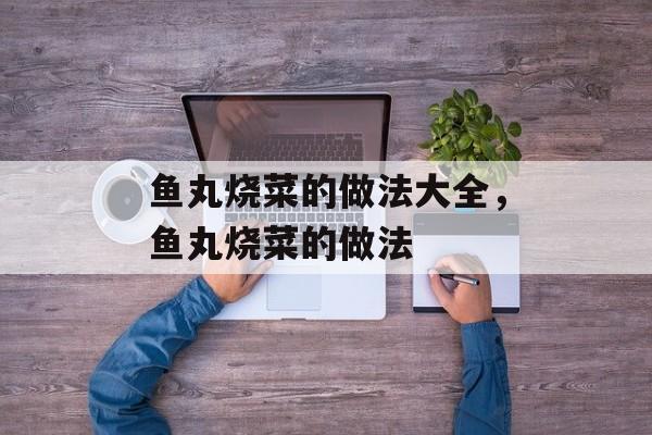 鱼丸烧菜的做法大全，鱼丸烧菜的做法-第1张图片-
