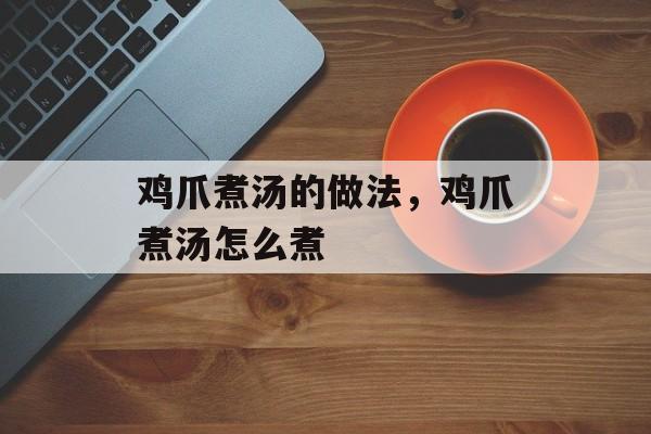鸡爪煮汤的做法，鸡爪煮汤怎么煮-第1张图片-