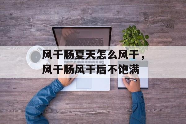 风干肠夏天怎么风干，风干肠风干后不饱满-第1张图片-