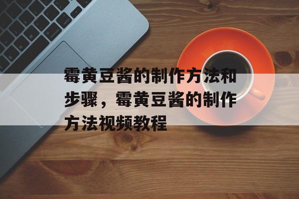 霉黄豆酱的制作方法和步骤，霉黄豆酱的制作方法视频教程-第1张图片-