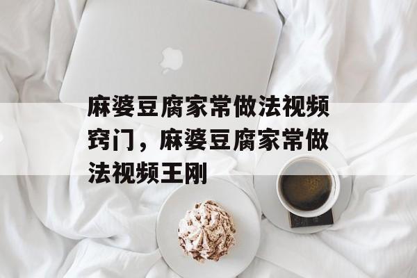 麻婆豆腐家常做法视频窍门，麻婆豆腐家常做法视频王刚-第1张图片-