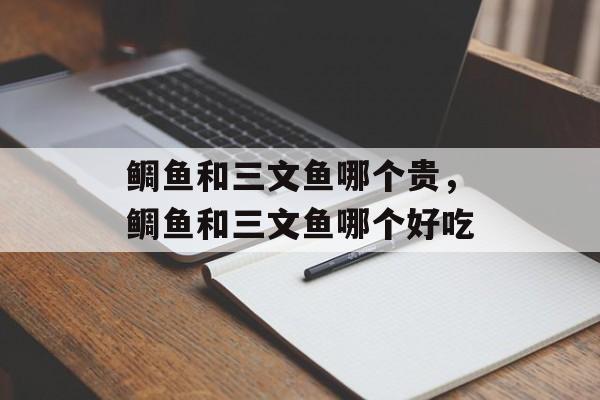 鲷鱼和三文鱼哪个贵，鲷鱼和三文鱼哪个好吃-第1张图片-