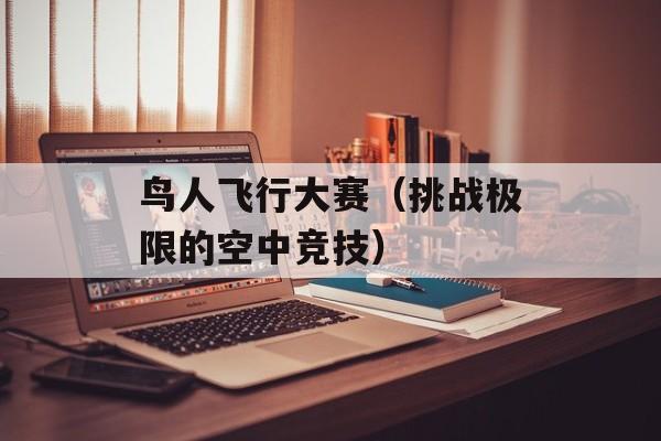 鸟人飞行大赛（挑战极限的空中竞技）-第1张图片-