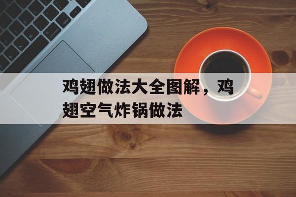 鸡翅做法大全图解，鸡翅空气炸锅做法-第1张图片-