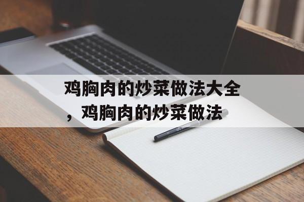 鸡胸肉的炒菜做法大全，鸡胸肉的炒菜做法-第1张图片-