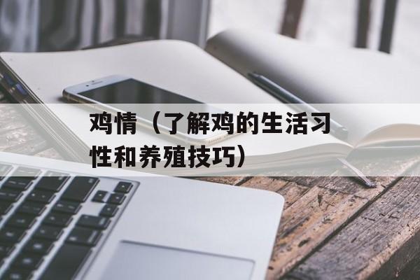 鸡情（了解鸡的生活习性和养殖技巧）-第1张图片-