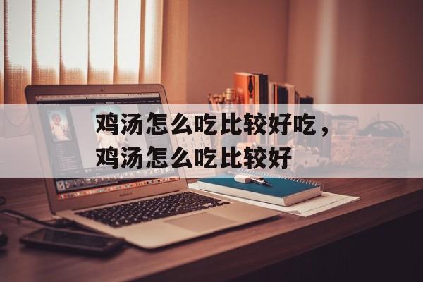 鸡汤怎么吃比较好吃，鸡汤怎么吃比较好-第1张图片-