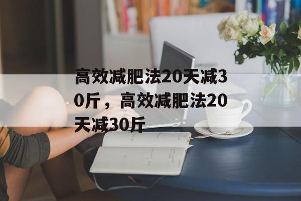 高效减肥法20天减30斤，高效减肥法20天减30斤-第1张图片-