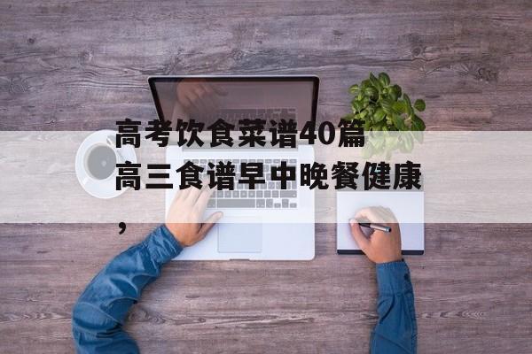 高考饮食菜谱40篇 高三食谱早中晚餐健康，-第1张图片-