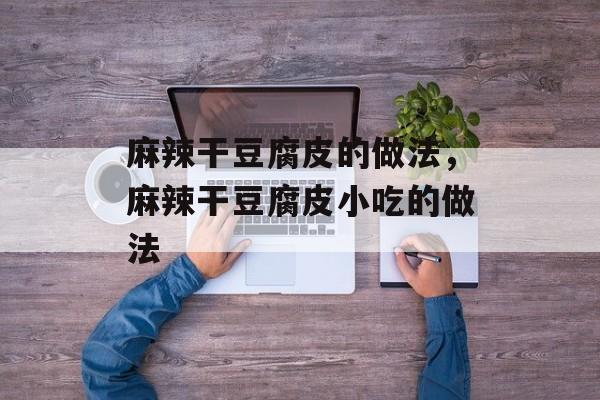 麻辣干豆腐皮的做法，麻辣干豆腐皮小吃的做法-第1张图片-