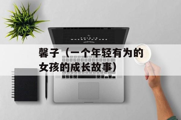 馨子（一个年轻有为的女孩的成长故事）-第1张图片-