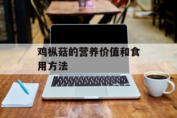 鸡枞菇的营养价值和食用方法-第1张图片-