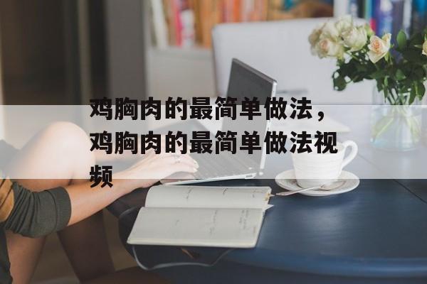 鸡胸肉的最简单做法，鸡胸肉的最简单做法视频-第1张图片-