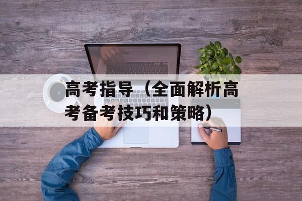 高考指导（全面解析高考备考技巧和策略）-第1张图片-