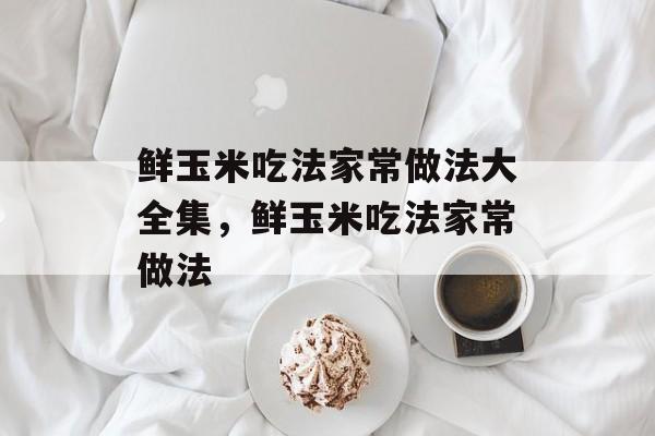 鲜玉米吃法家常做法大全集，鲜玉米吃法家常做法-第1张图片-