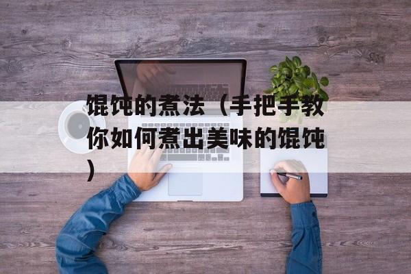 馄饨的煮法（手把手教你如何煮出美味的馄饨）-第1张图片-