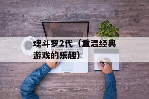 魂斗罗2代（重温经典游戏的乐趣）-第1张图片-