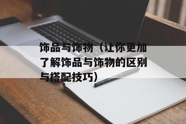 饰品与饰物（让你更加了解饰品与饰物的区别与搭配技巧）-第1张图片-