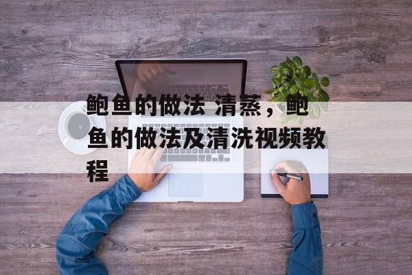 鲍鱼的做法 清蒸，鲍鱼的做法及清洗视频教程-第1张图片-