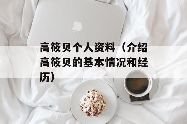 高筱贝个人资料（介绍高筱贝的基本情况和经历）-第1张图片-