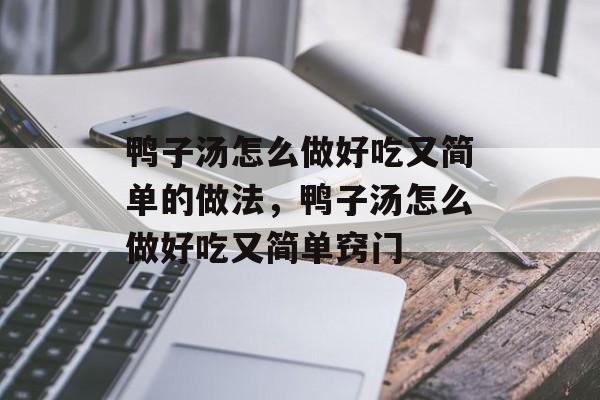 鸭子汤怎么做好吃又简单的做法，鸭子汤怎么做好吃又简单窍门-第1张图片-