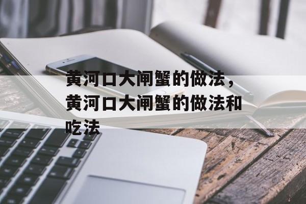 黄河口大闸蟹的做法，黄河口大闸蟹的做法和吃法-第1张图片-