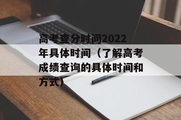 高考查分时间2022年具体时间（了解高考成绩查询的具体时间和方式）-第1张图片-