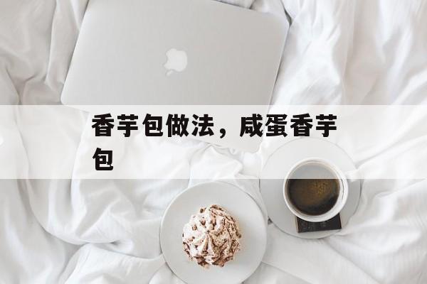 香芋包做法，咸蛋香芋包-第1张图片-