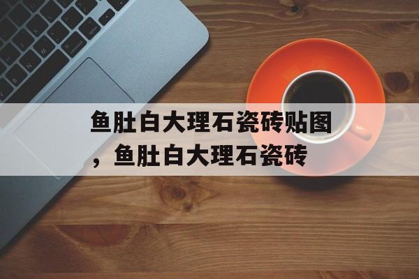 鱼肚白大理石瓷砖贴图，鱼肚白大理石瓷砖-第1张图片-