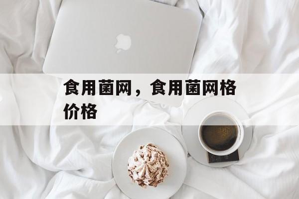 食用菌网，食用菌网格价格-第1张图片-