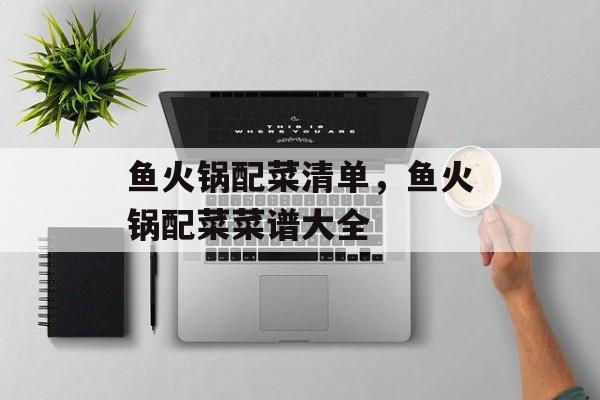 鱼火锅配菜清单，鱼火锅配菜菜谱大全-第1张图片-
