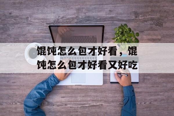 馄饨怎么包才好看，馄饨怎么包才好看又好吃-第1张图片-
