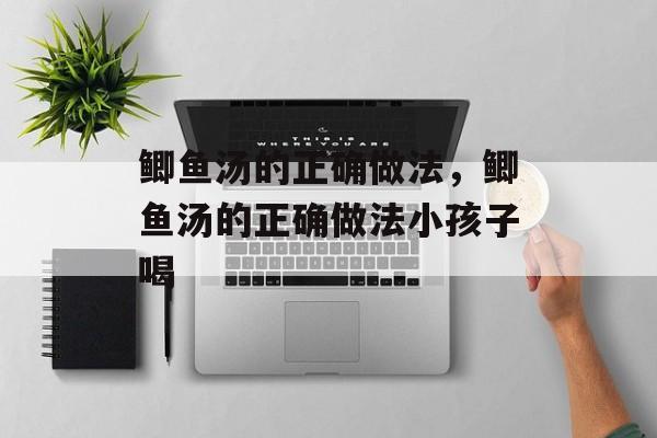 鲫鱼汤的正确做法，鲫鱼汤的正确做法小孩子喝-第1张图片-