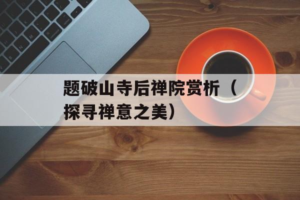 题破山寺后禅院赏析（探寻禅意之美）-第1张图片-