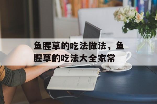 鱼腥草的吃法做法，鱼腥草的吃法大全家常-第1张图片-