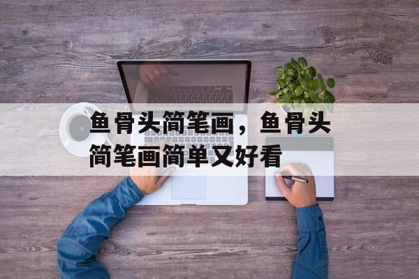 鱼骨头简笔画，鱼骨头简笔画简单又好看-第1张图片-